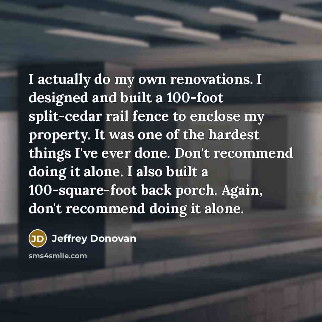 “I actually do my own renovations. I designed and built…” quote by Jeffrey Donovan