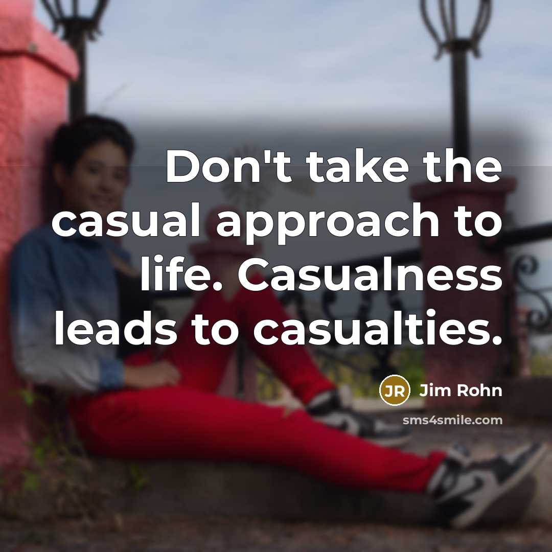 “Don't take the casual approach to life. Casualness leads to…” quote by Jim Rohn