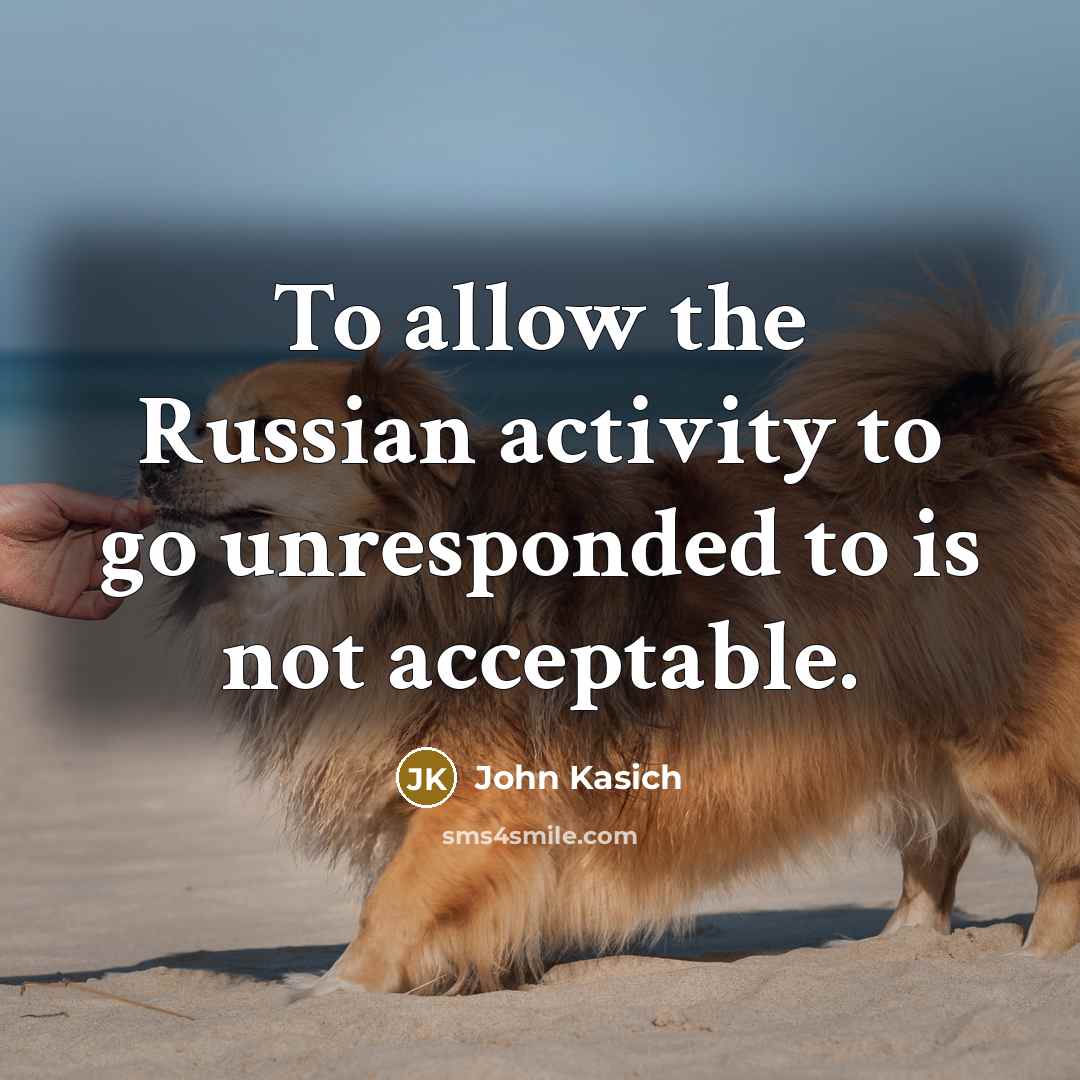 “To allow the Russian activity to go unresponded to is…” quote by John Kasich