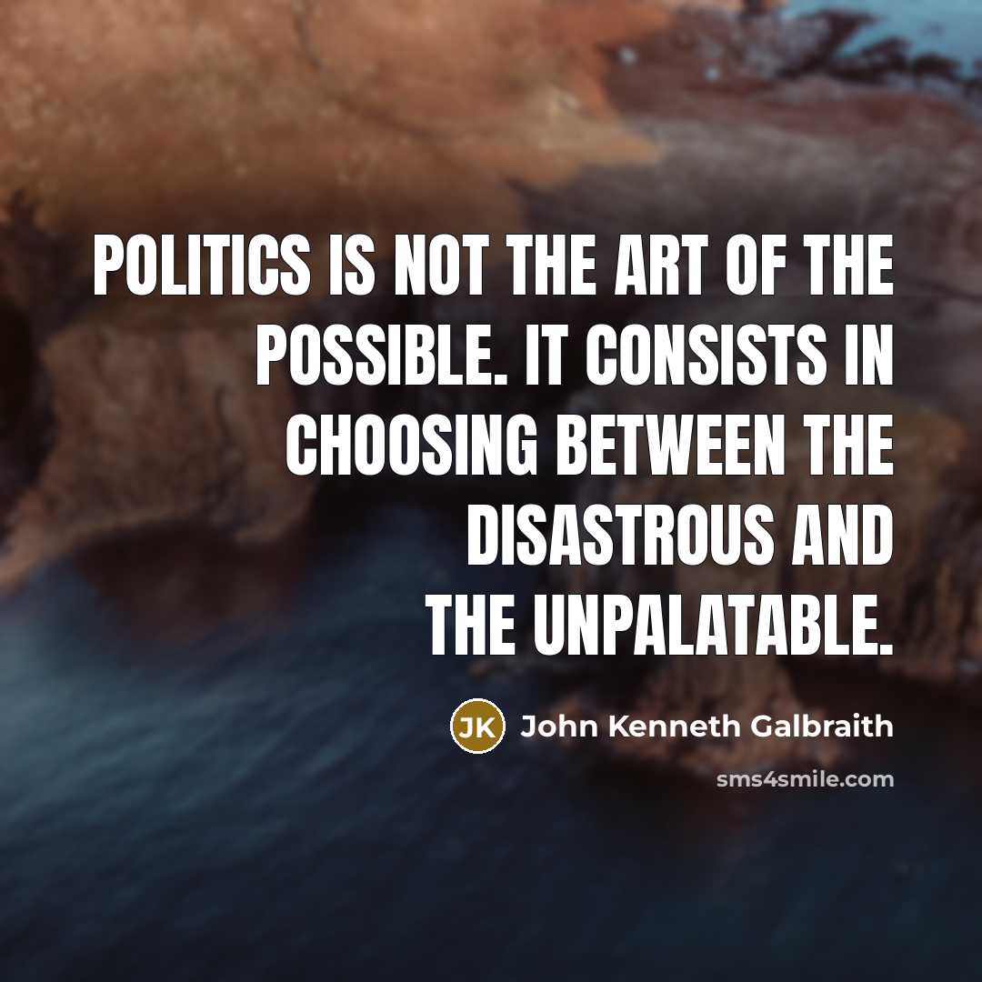 “Politics is not the art of the possible. It consists…” quote by John Kenneth Galbraith