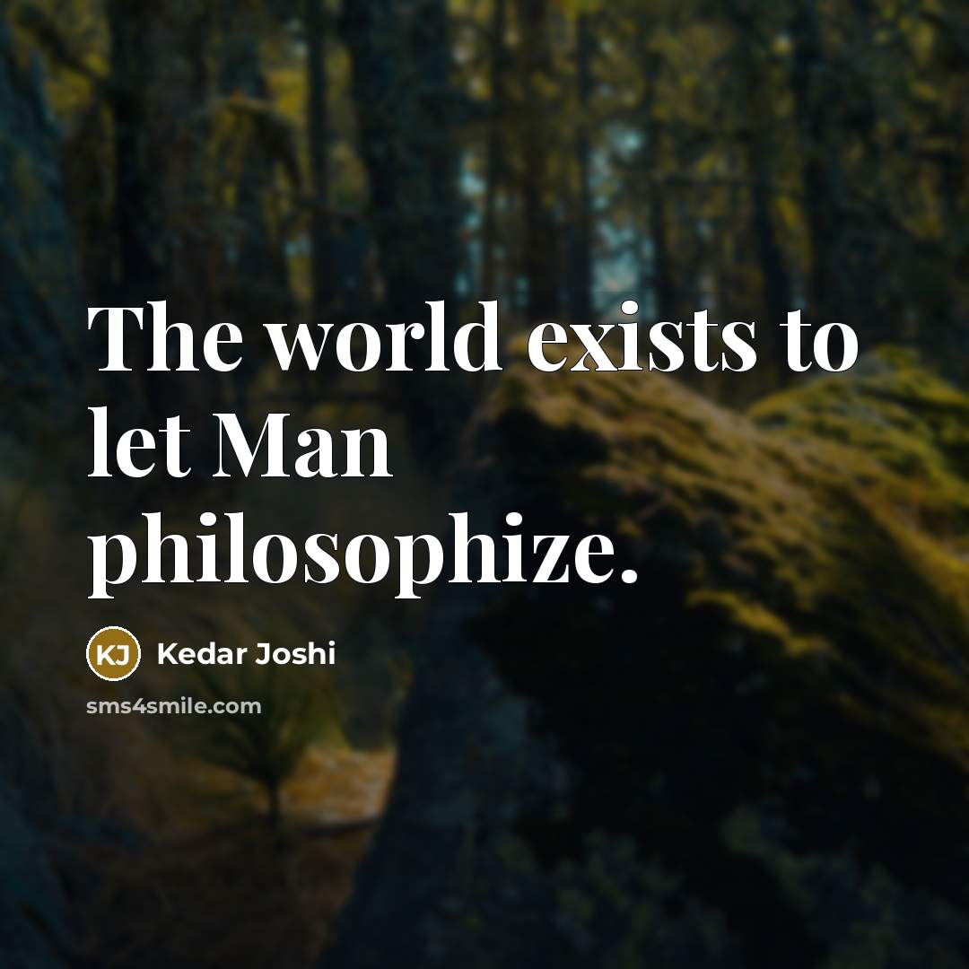 “The world exists to let Man philosophize.…” quote by Kedar Joshi