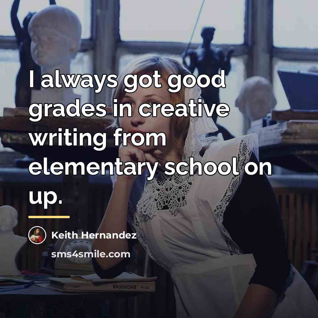 “I always got good grades in creative writing from elementary…” quote by Keith Hernandez