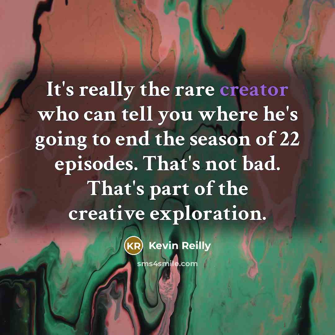“It's really the rare creator who can tell you where…” quote by Kevin Reilly