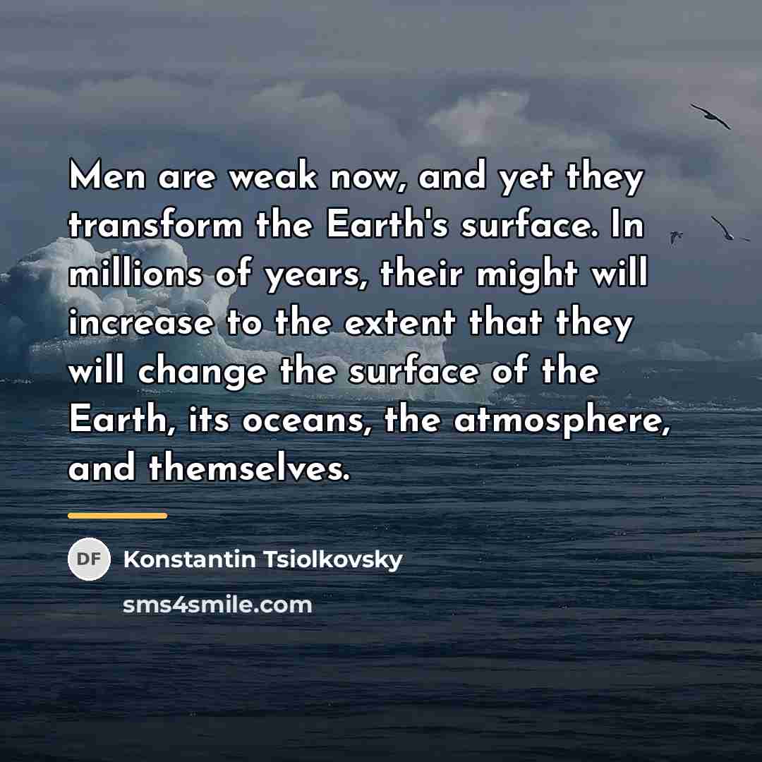 “Men are weak now, and yet they transform the Earth's…” quote by Konstantin Tsiolkovsky