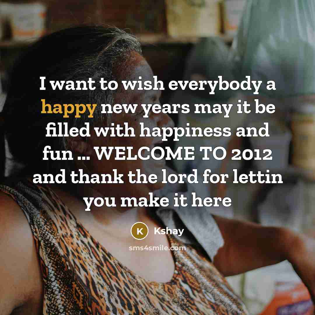 “I want to wish everybody a happy new years may it be filled with happiness and fun … WELCOME TO 2012 and thank the lord for lettin you make it here” quote by Kshay