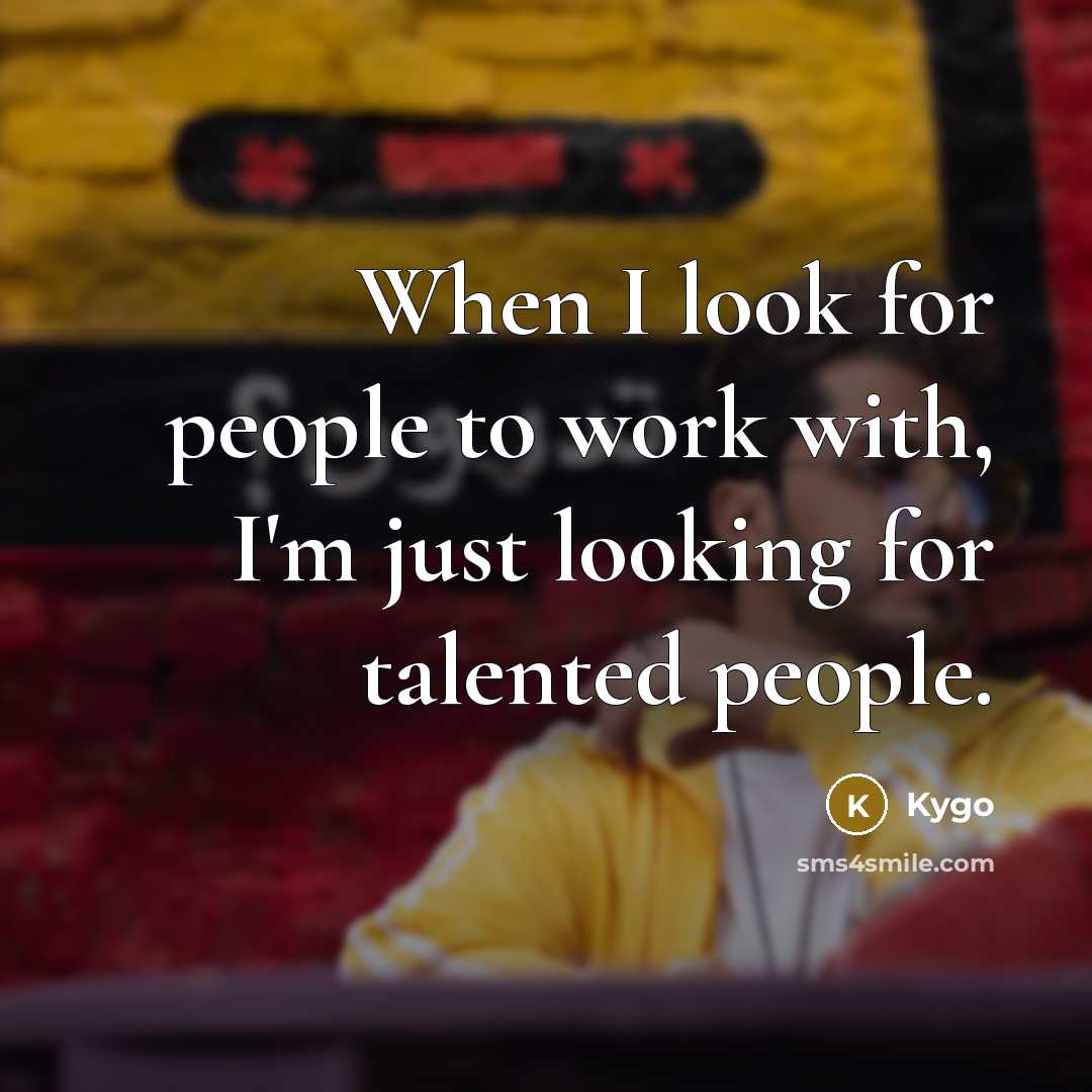 “When I look for people to work with, I'm just looking for talented people.” quote by Kygo