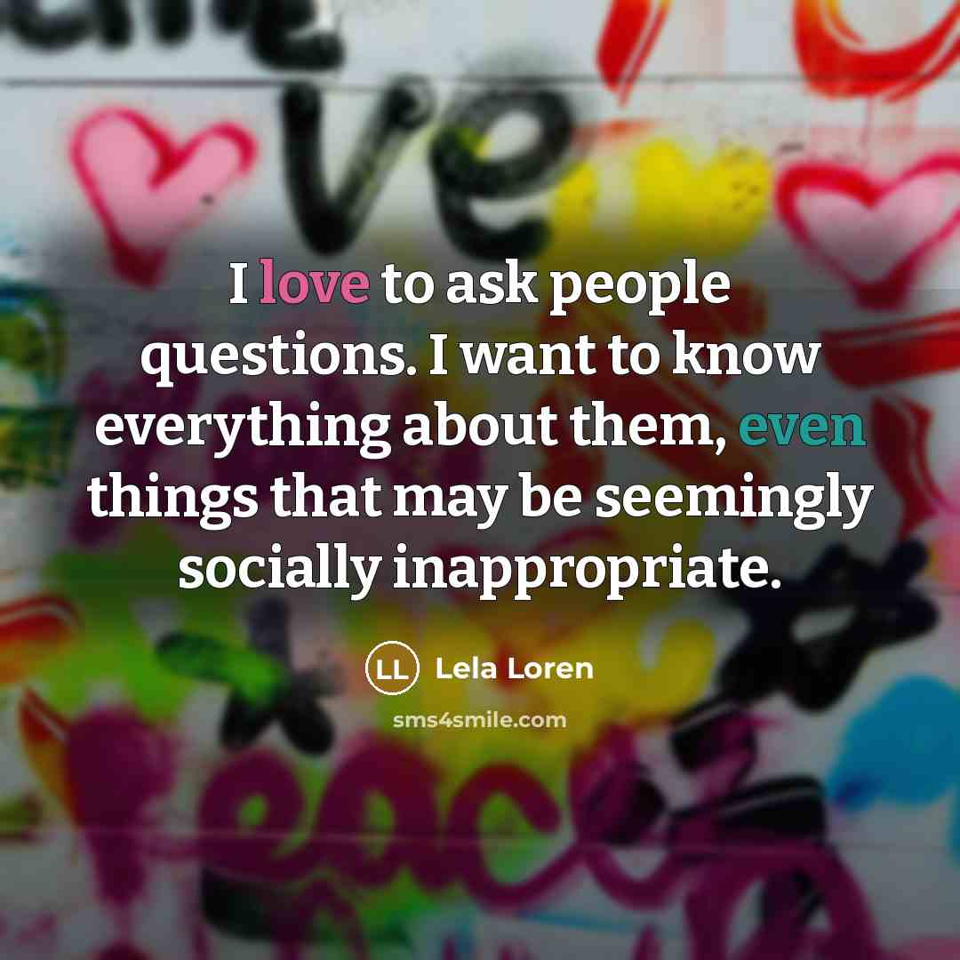 “I love to ask people questions. I want to know…” quote by Lela Loren