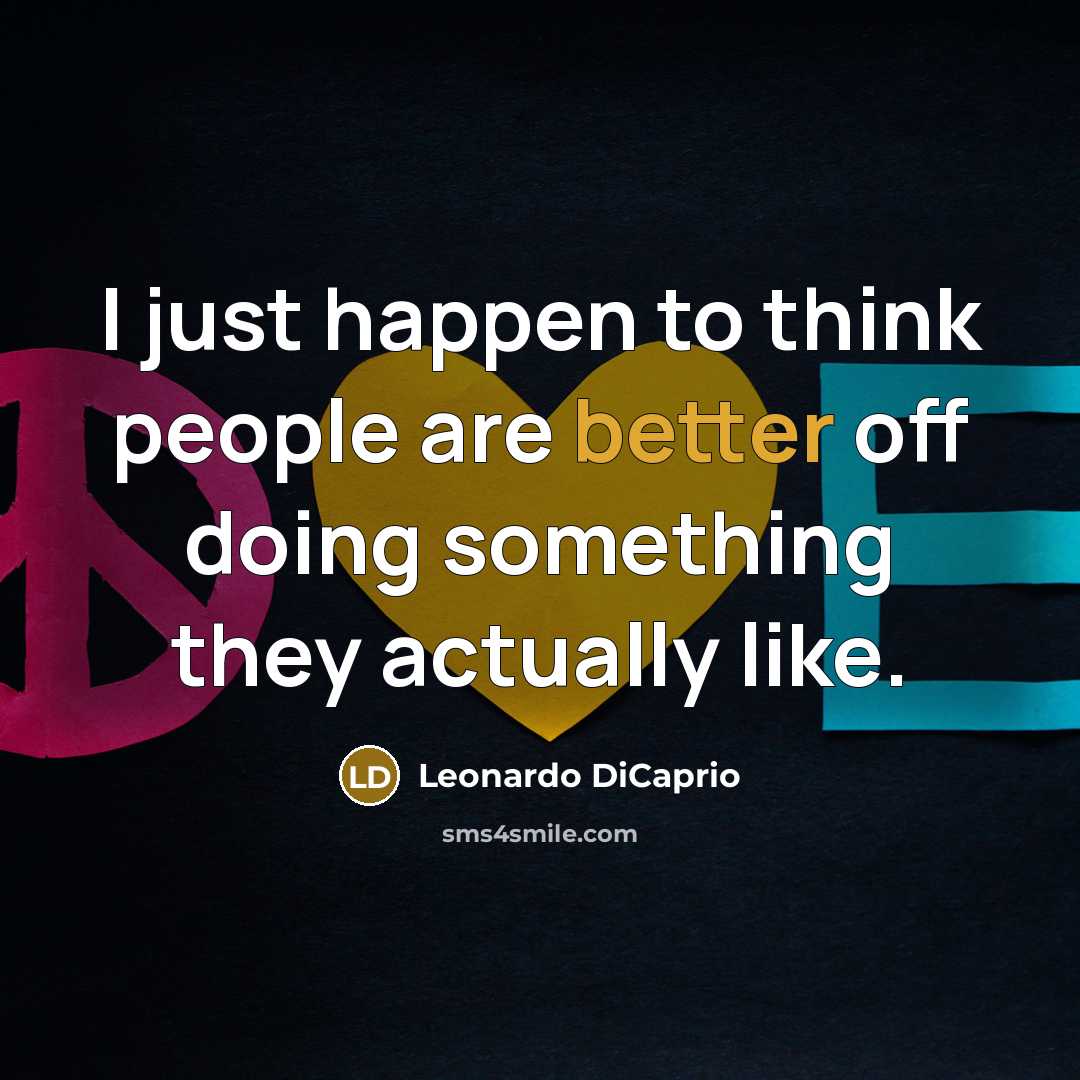 “I just happen to think people are better off doing something they actually like.” quote by Leonardo DiCaprio