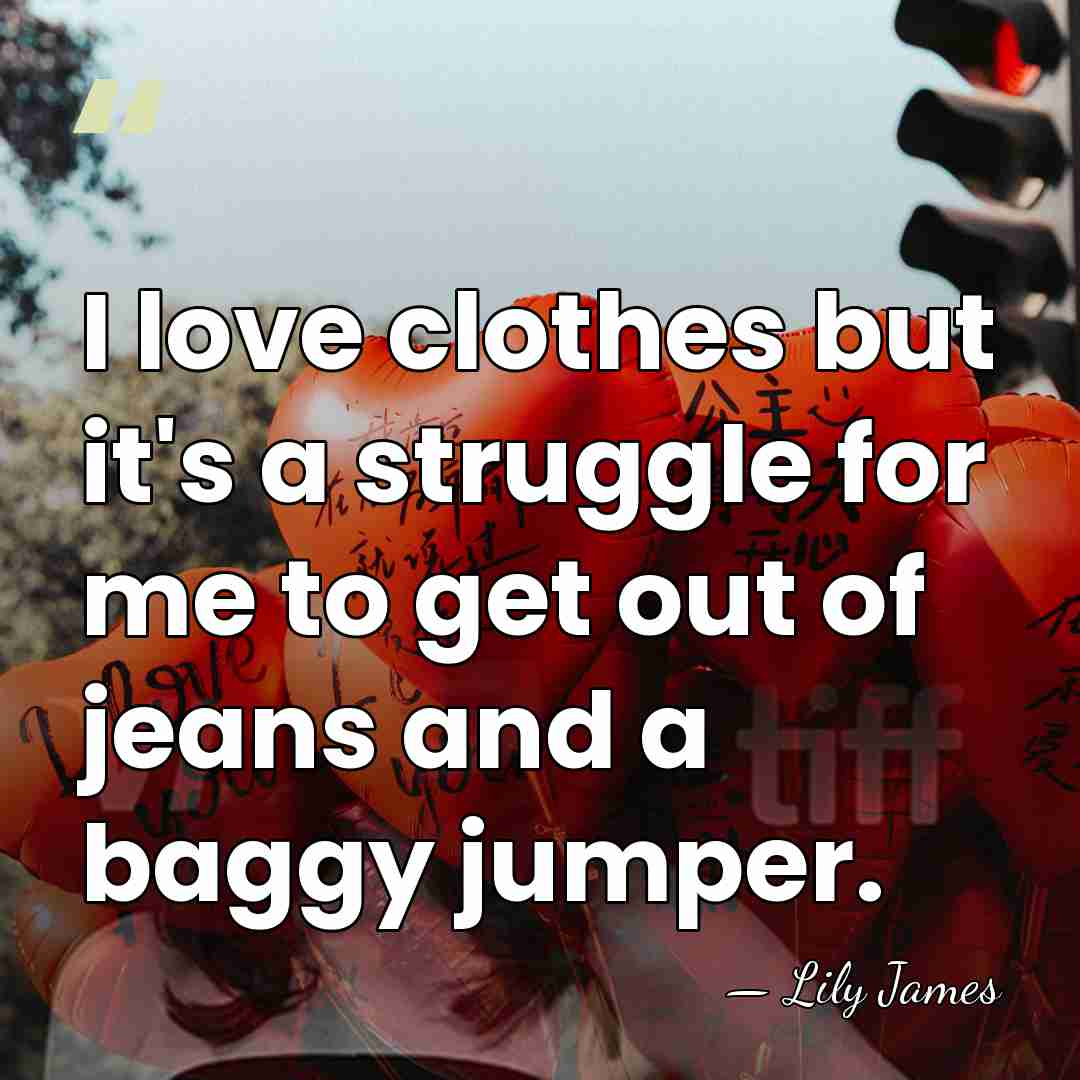 I love clothes but it's a struggle for me to get out&hellip; - Lily James