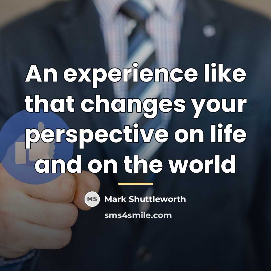 “An experience like that changes your perspective on life and…” quote by Mark Shuttleworth