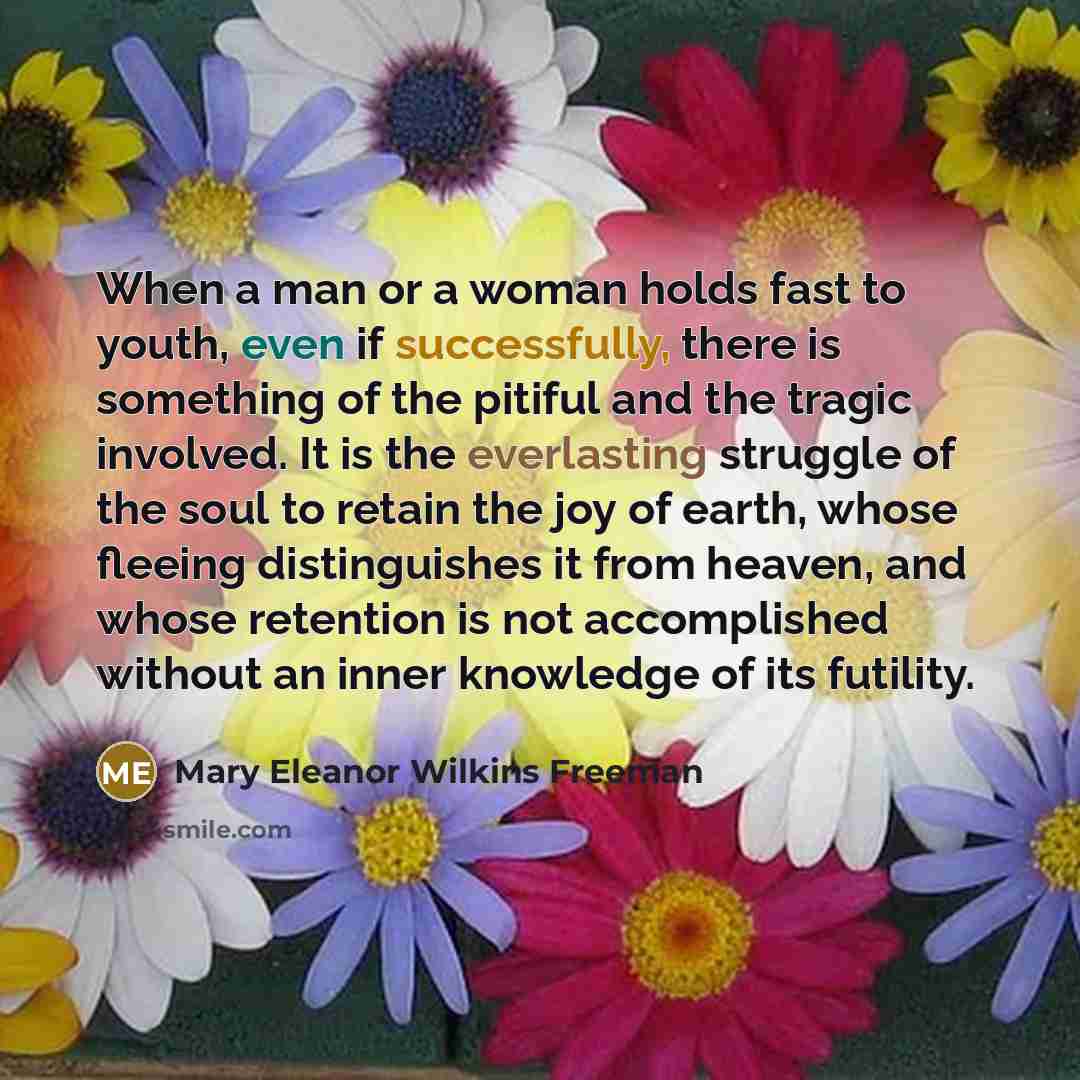 “When a man or a woman holds fast to youth,…” quote by Mary Eleanor Wilkins Freeman