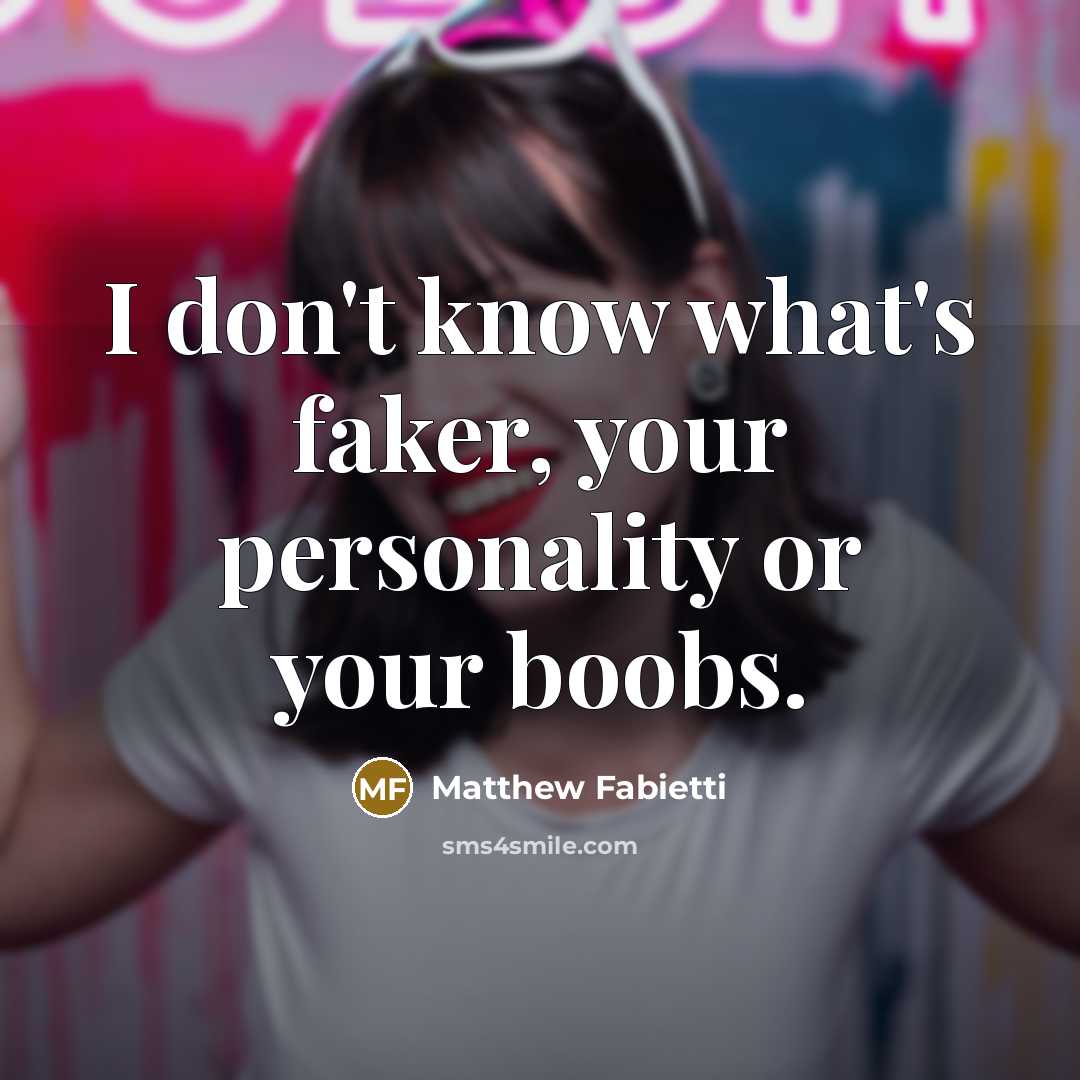 “I don't know what's faker, your personality or your boobs.” quote by Matthew Fabietti