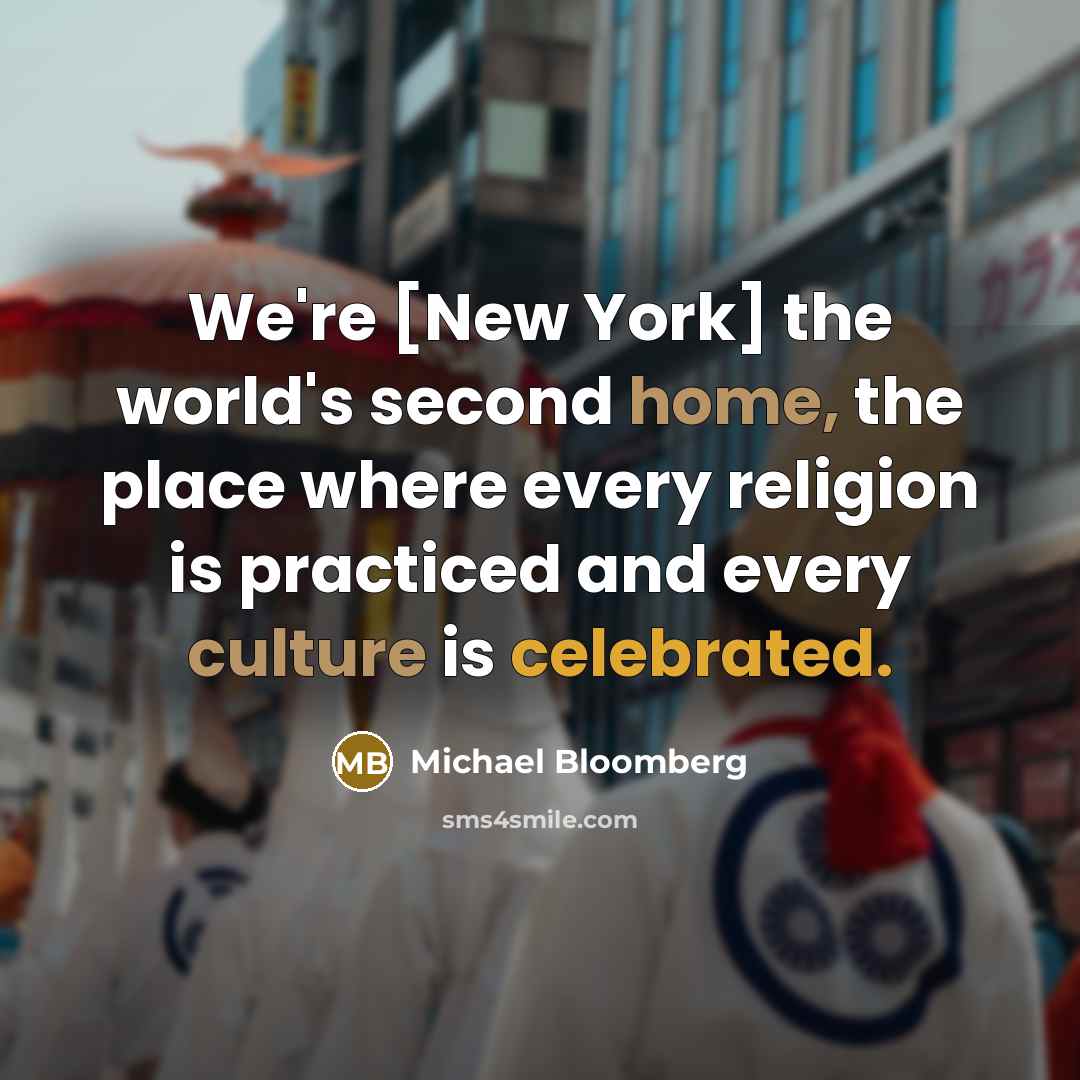 “We're [New York] the world's second home, the place where every religion is practiced and every culture is celebrated.” quote by Michael Bloomberg