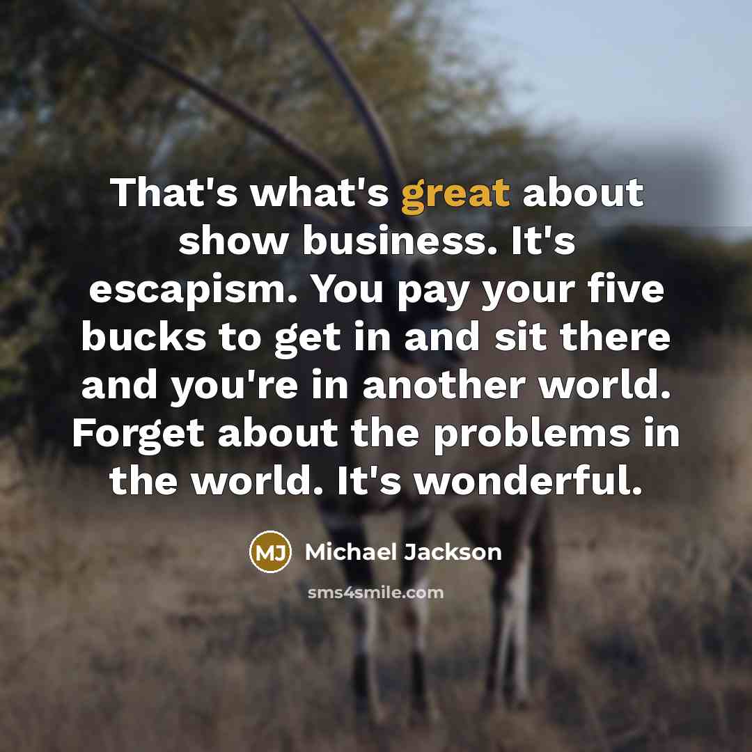 “That's what's great about show business. It's escapism. You pay…” quote by Michael Jackson