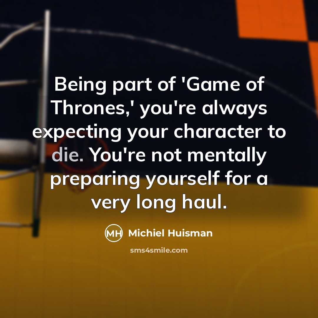 “Being part of 'Game of Thrones,' you're always expecting your…” quote by Michiel Huisman