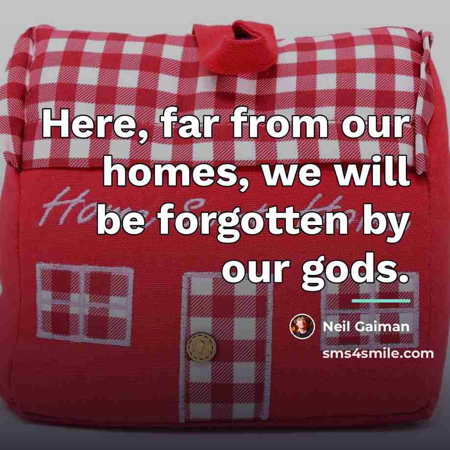 “Here, far from our homes, we will be forgotten by…” quote by Neil Gaiman