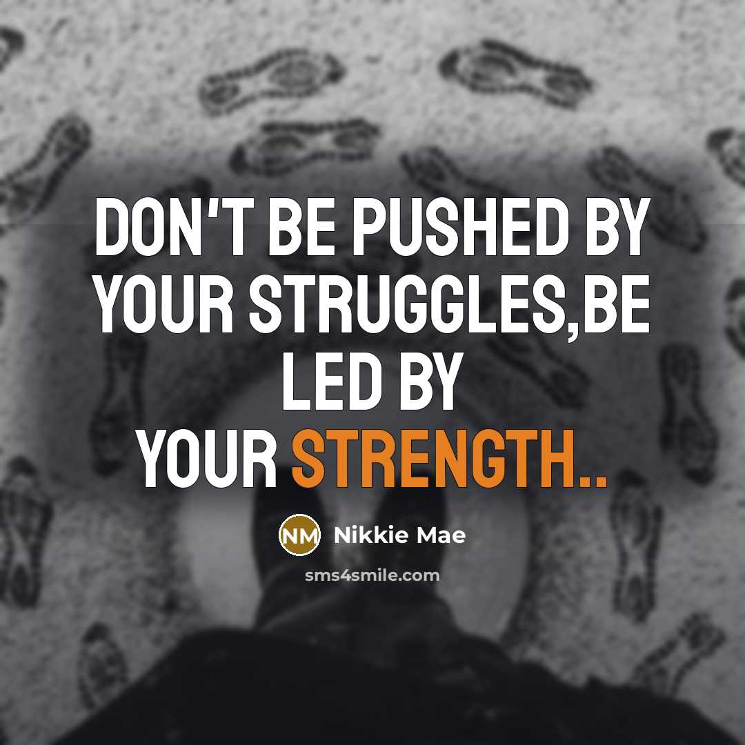 “Don't be pushed by your struggles,be led by your Strength..…” quote by Nikkie Mae