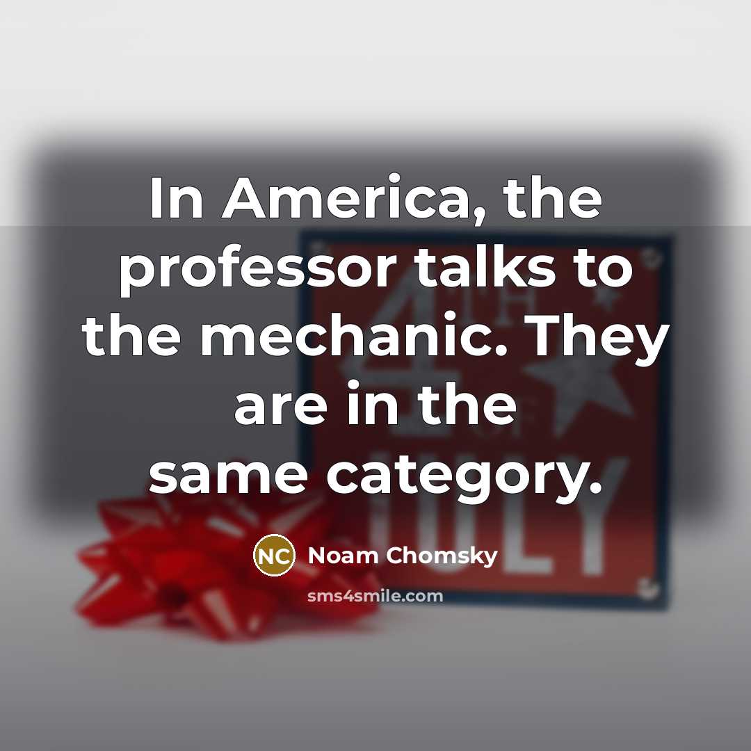 “In America, the professor talks to the mechanic. They are…” quote by Noam Chomsky