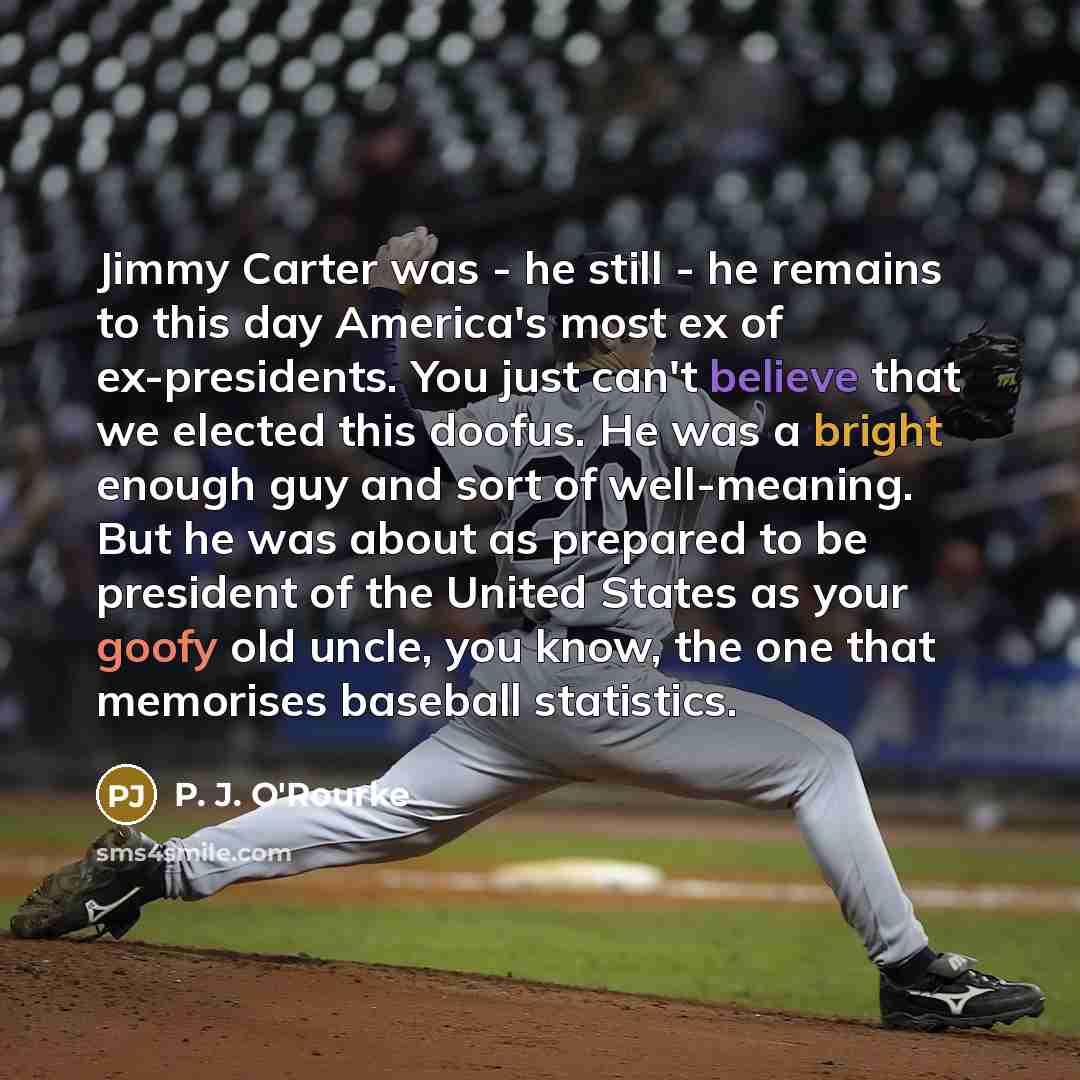 “Jimmy Carter was - he still - he remains to…” quote by P. J. O'Rourke