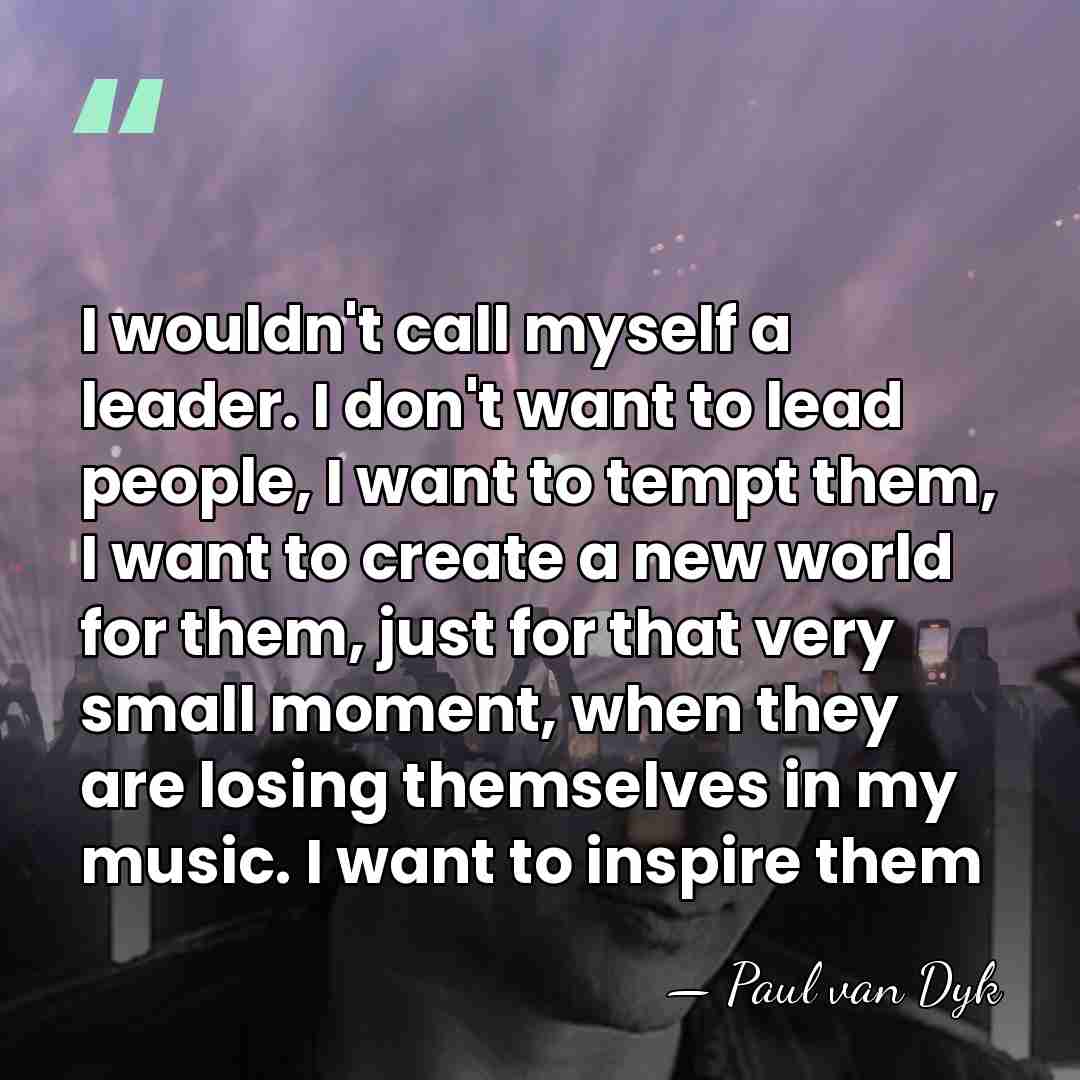 I wouldn't call myself a leader. I don't want to lead people,&hellip; - Paul van Dyk