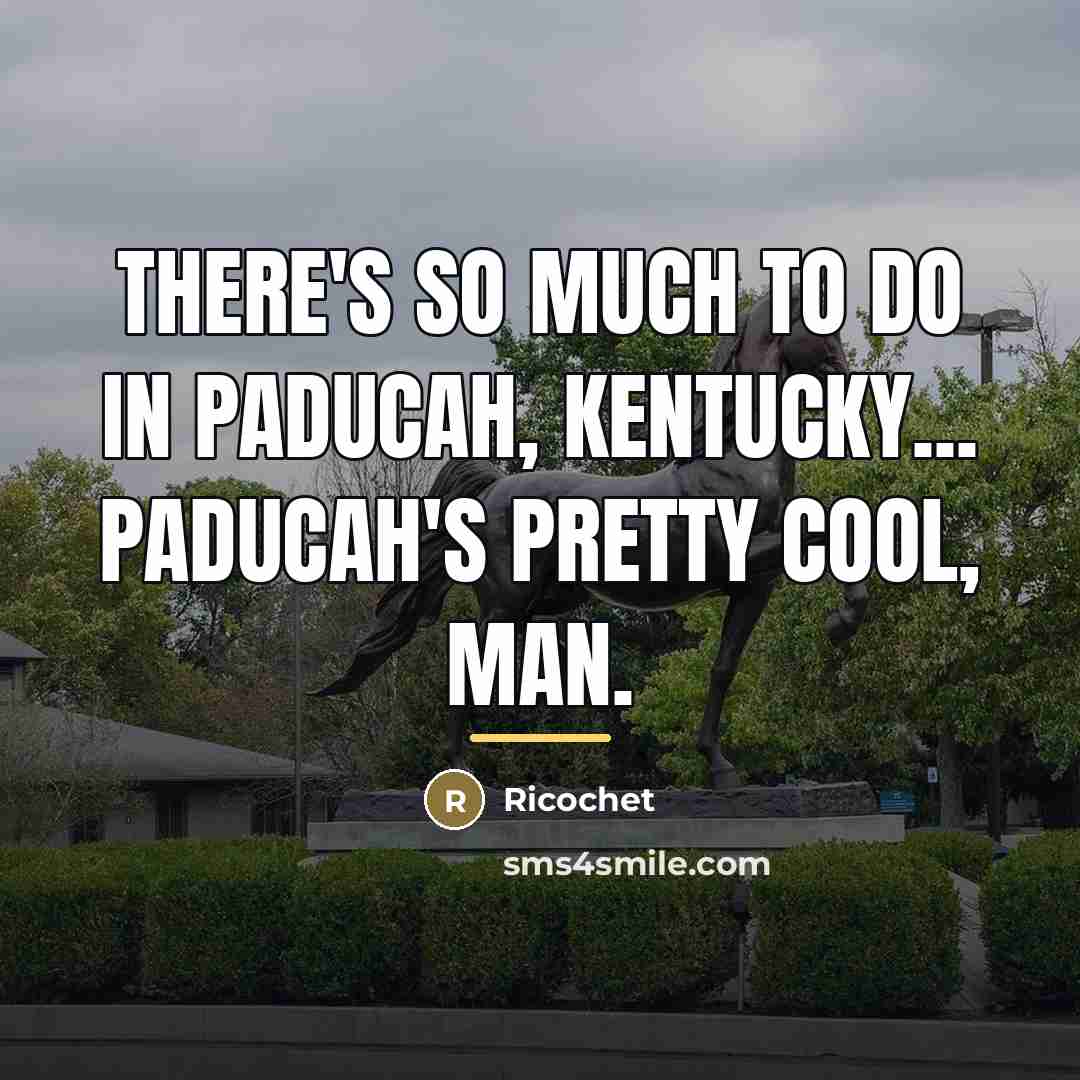 “There's so much to do in Paducah, Kentucky... Paducah's pretty…” quote by Ricochet