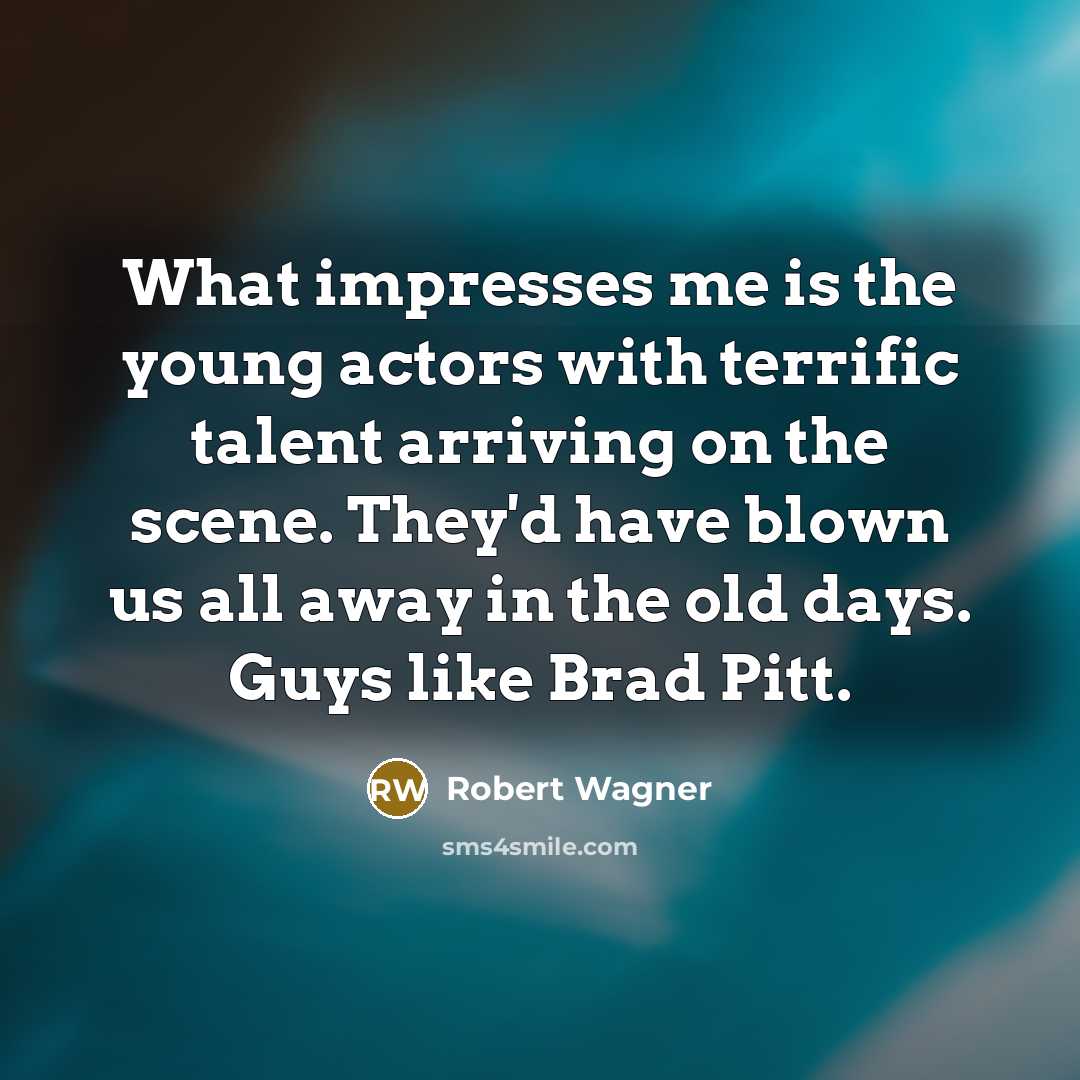 “What impresses me is the young actors with terrific talent…” quote by Robert Wagner