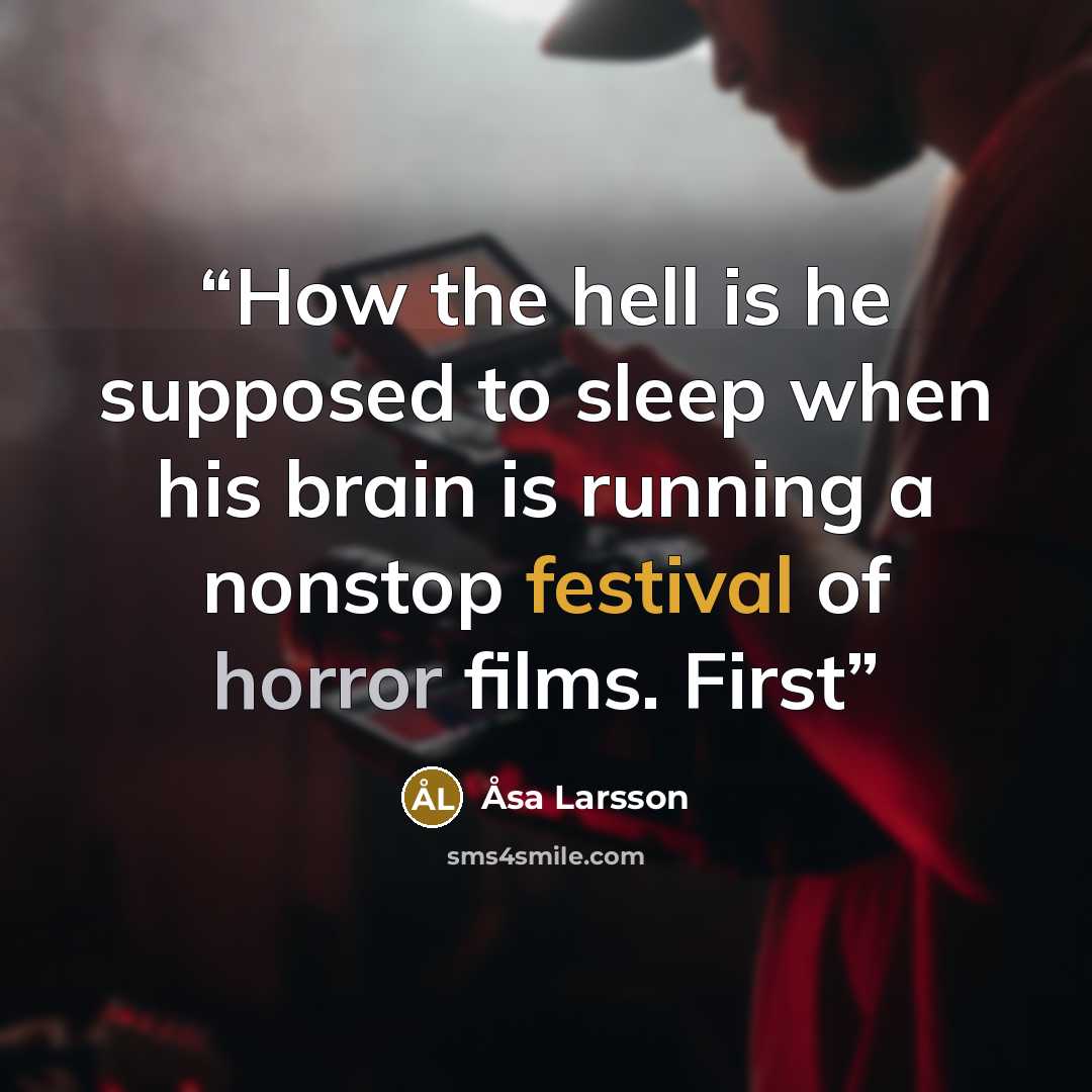 “How the hell is he supposed to sleep when his brain is running a nonstop festival of horror films. First” quote by Åsa Larsson