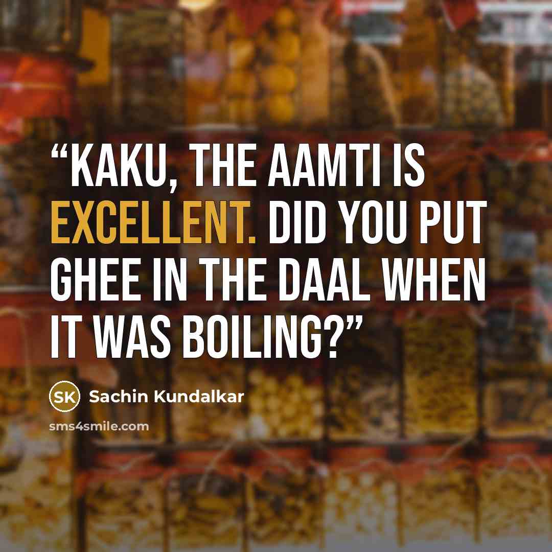 “Kaku, the aamti is excellent. Did you put ghee in the daal when it was boiling?” quote by Sachin Kundalkar