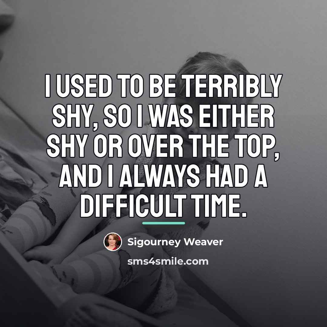 “I used to be terribly shy, so I was either…” quote by Sigourney Weaver