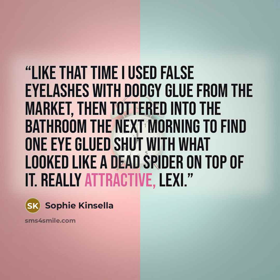 “like that time I used false eyelashes with dodgy glue from the market, then tottered into the bathroom the next morning to find one eye glued shut with what looked like a dead spider on top of it. Really attractive, Lexi.” quote by Sophie Kinsella