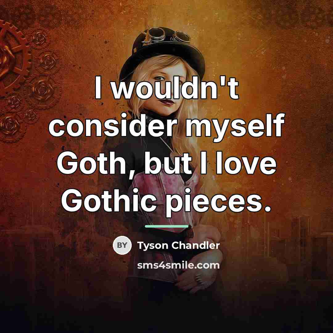“I wouldn't consider myself Goth, but I love Gothic pieces.…” quote by Tyson Chandler