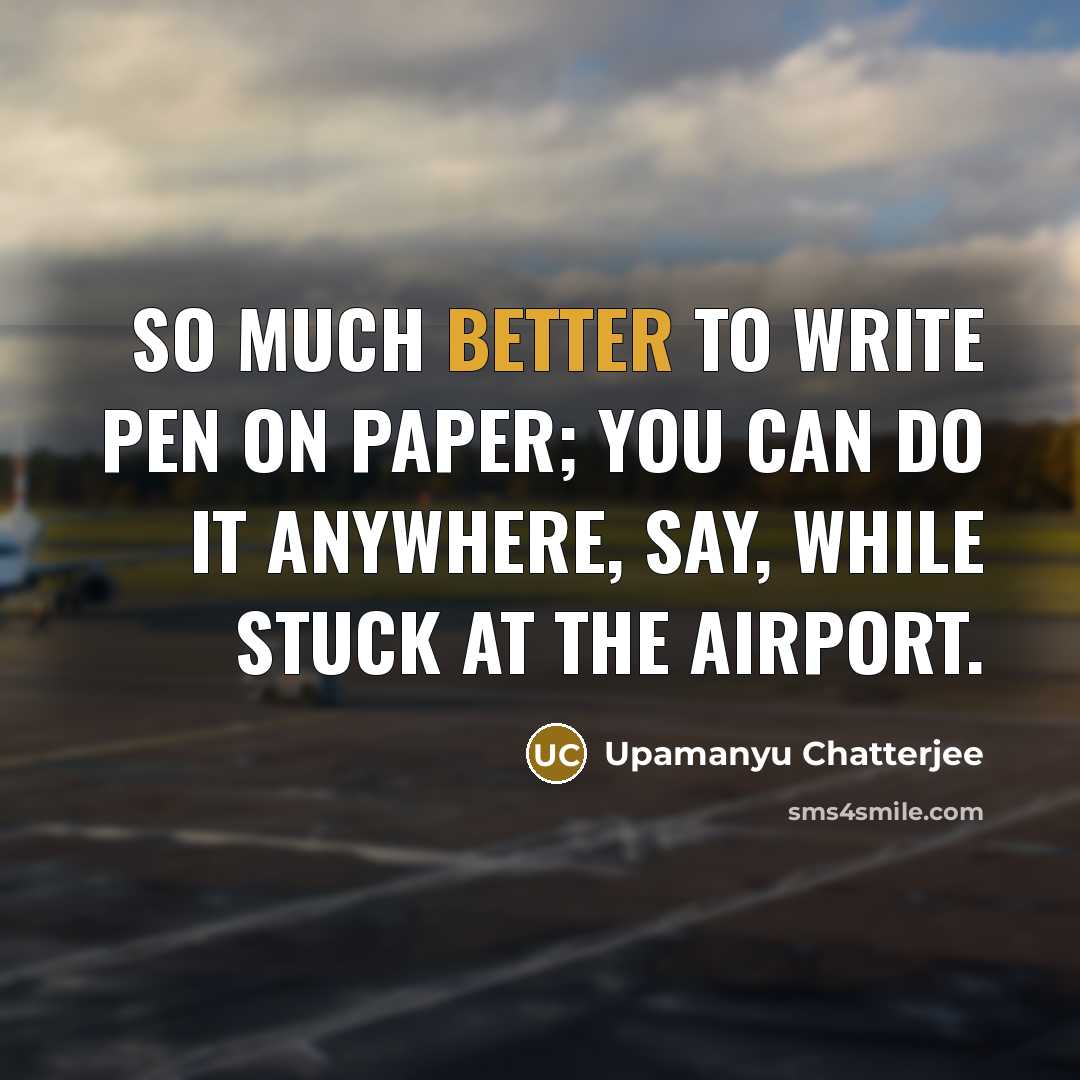 “So much better to write pen on paper; you can…” quote by Upamanyu Chatterjee