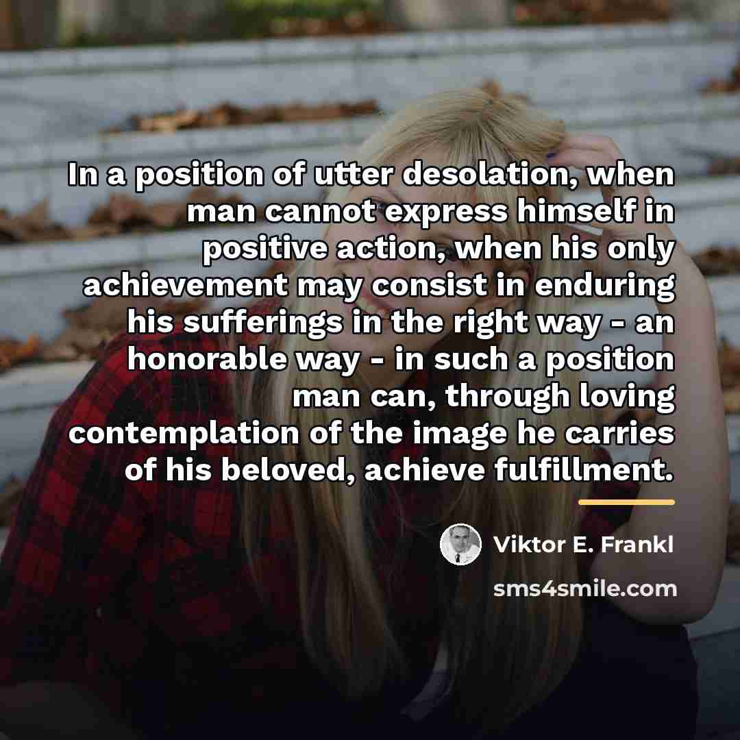 “In a position of utter desolation, when man cannot express…” quote by Viktor E. Frankl