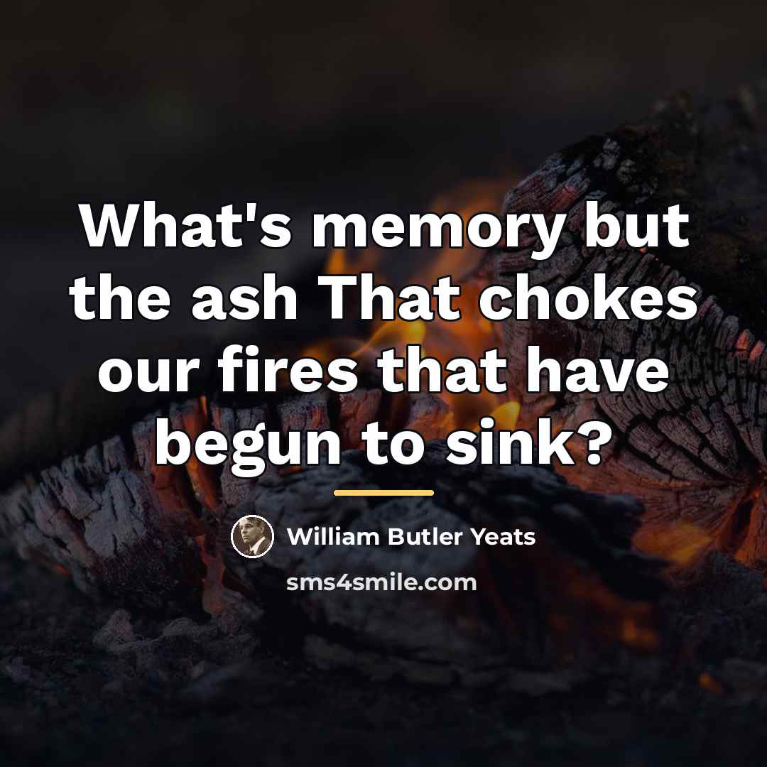 “What's memory but the ash That chokes our fires that…” quote by William Butler Yeats