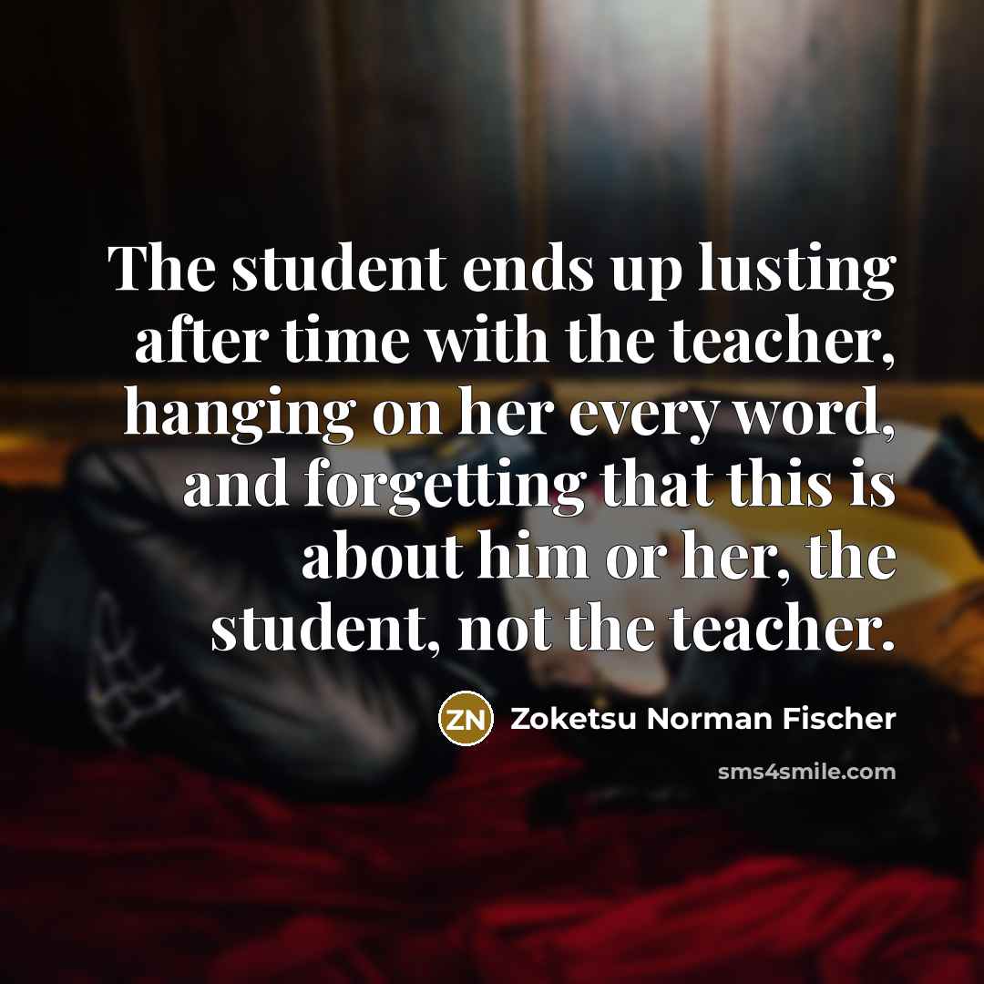“The student ends up lusting after time with the teacher,…” quote by Zoketsu Norman Fischer