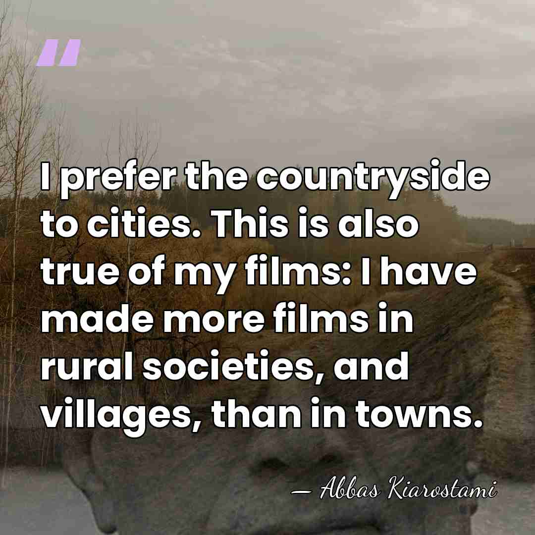 I prefer the countryside to cities. This is also true of my&hellip; - Abbas Kiarostami