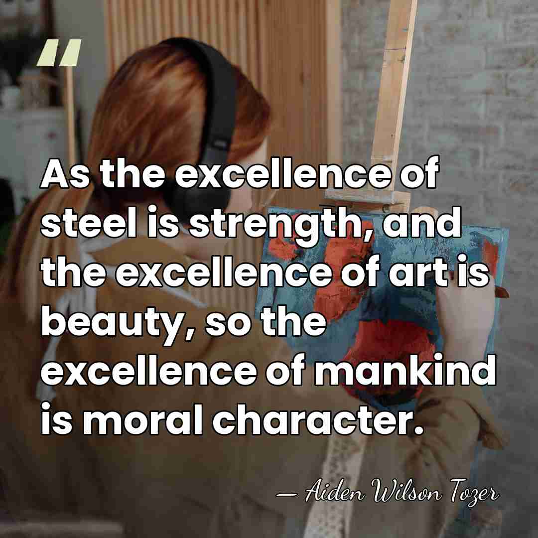 As the excellence of steel is strength, and the excellence of art&hellip; - Aiden Wilson Tozer