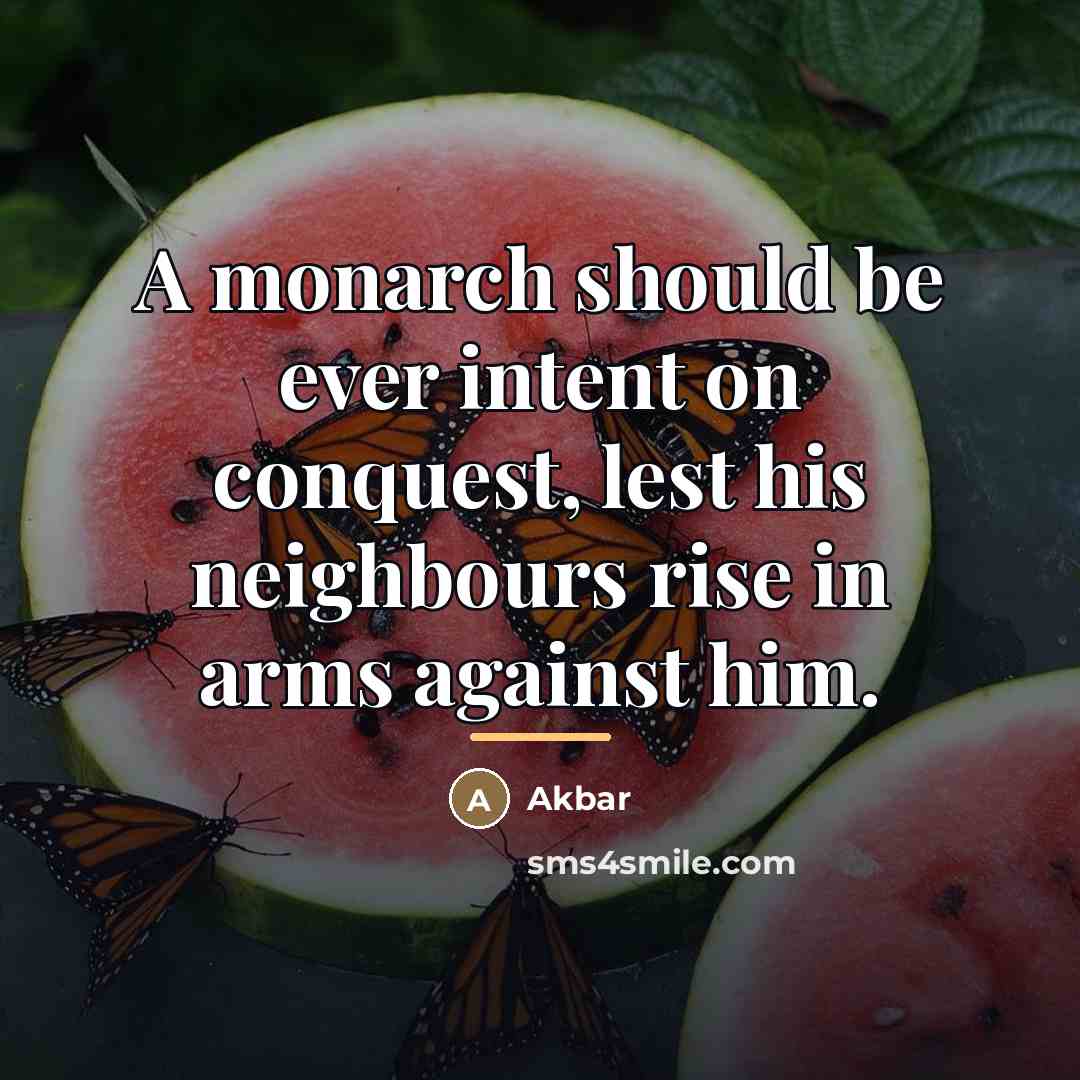 “A monarch should be ever intent on conquest, lest his…” quote by Akbar