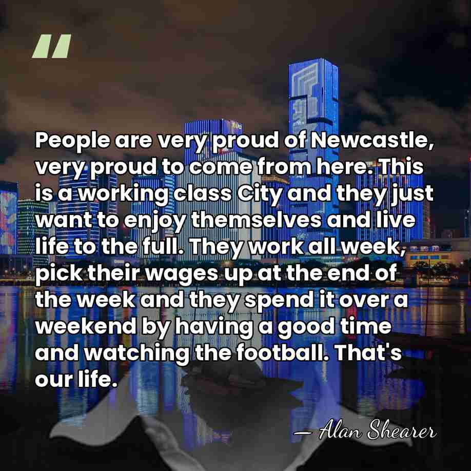 People are very proud of Newcastle, very proud to come from here.&hellip; - Alan Shearer
