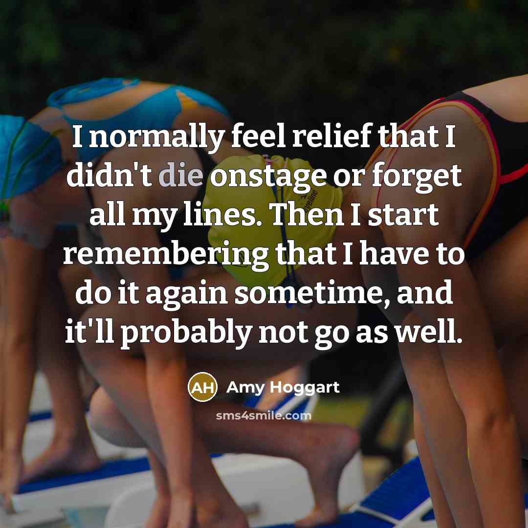 “I normally feel relief that I didn't die onstage or…” quote by Amy Hoggart