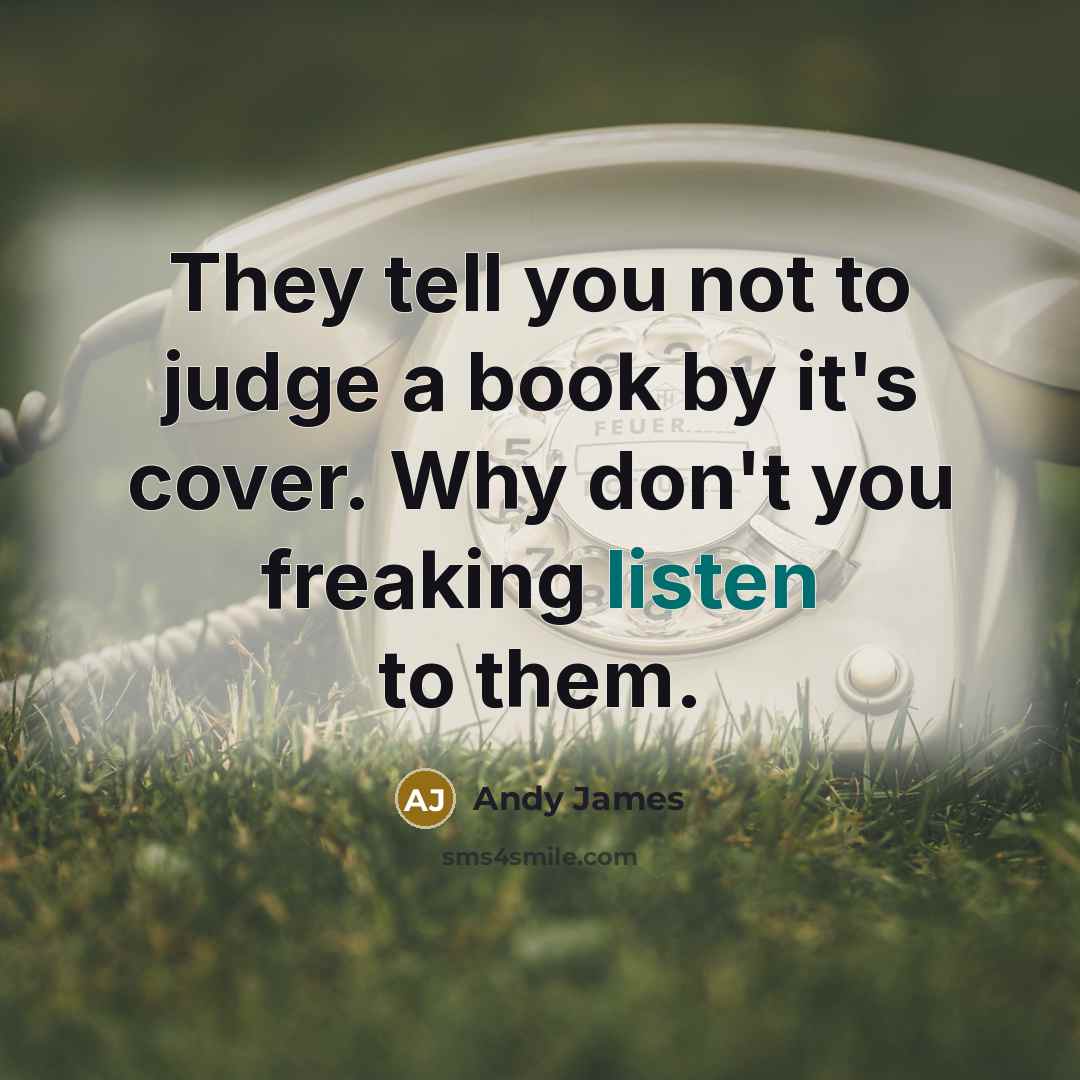 “They tell you not to judge a book by it's cover. Why don't you freaking listen to them.” quote by Andy James