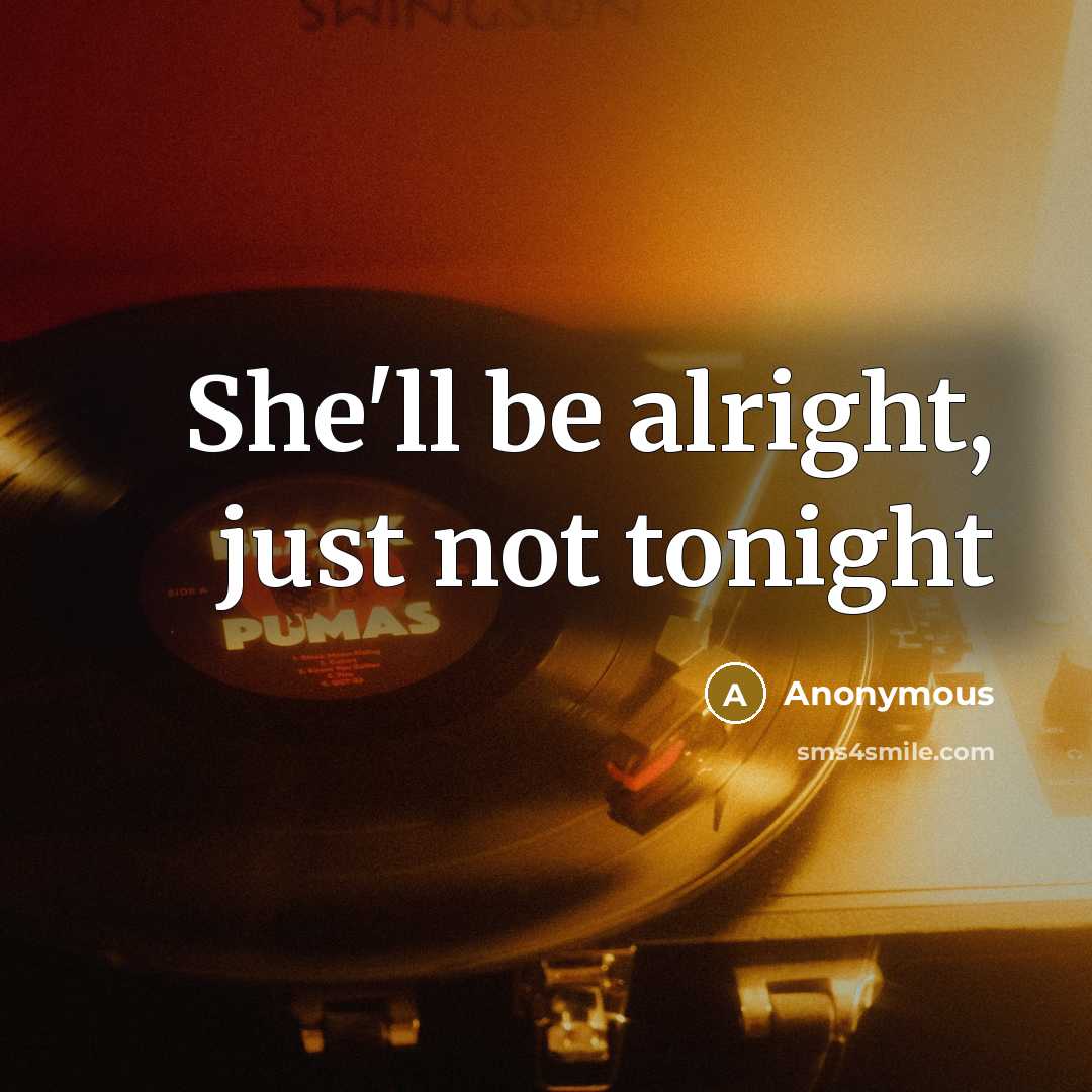 “She'll be alright, just not tonight” quote by Anonymous