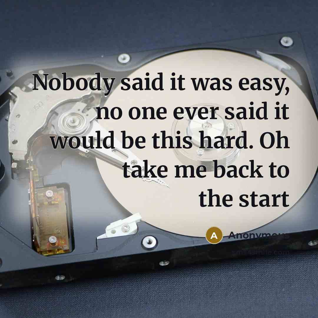 “Nobody said it was easy, no one ever said it would be this hard. Oh take me back to the start” quote by Anonymous