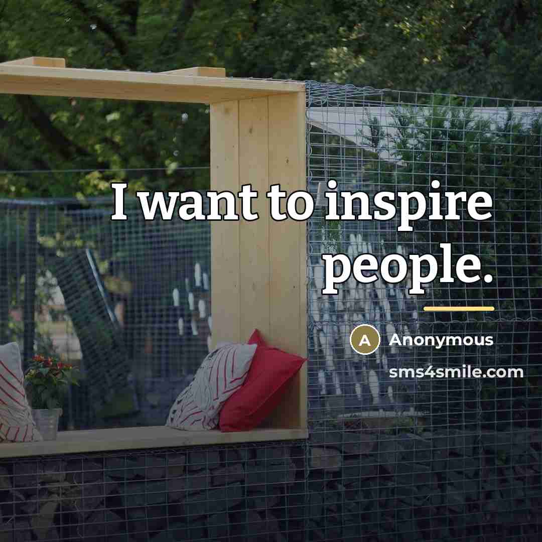 “I want to inspire people.…” quote by Anonymous