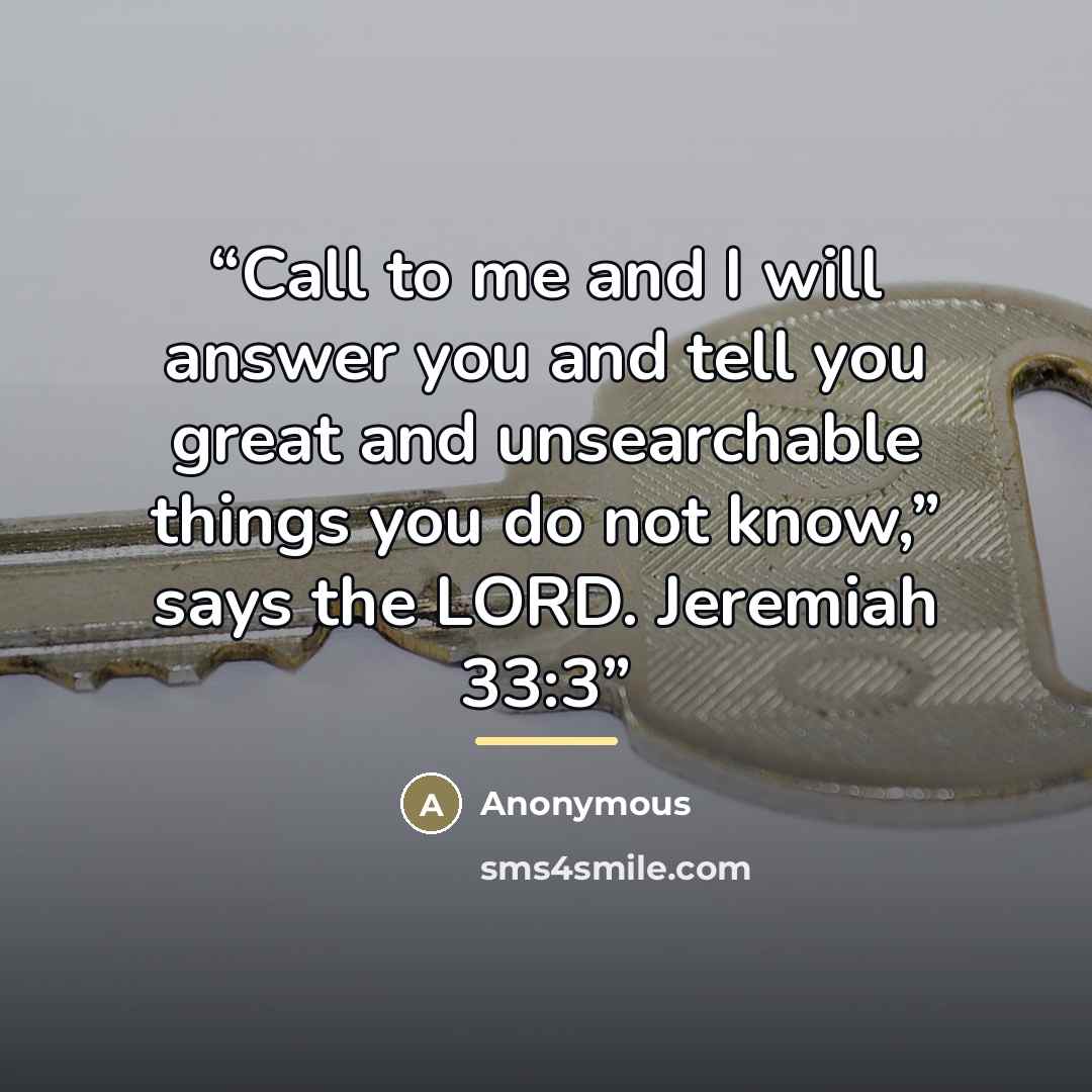 “Call to me and I will answer you and tell you great and unsearchable things you do not know,” says the LORD. Jeremiah 33:3” quote by Anonymous