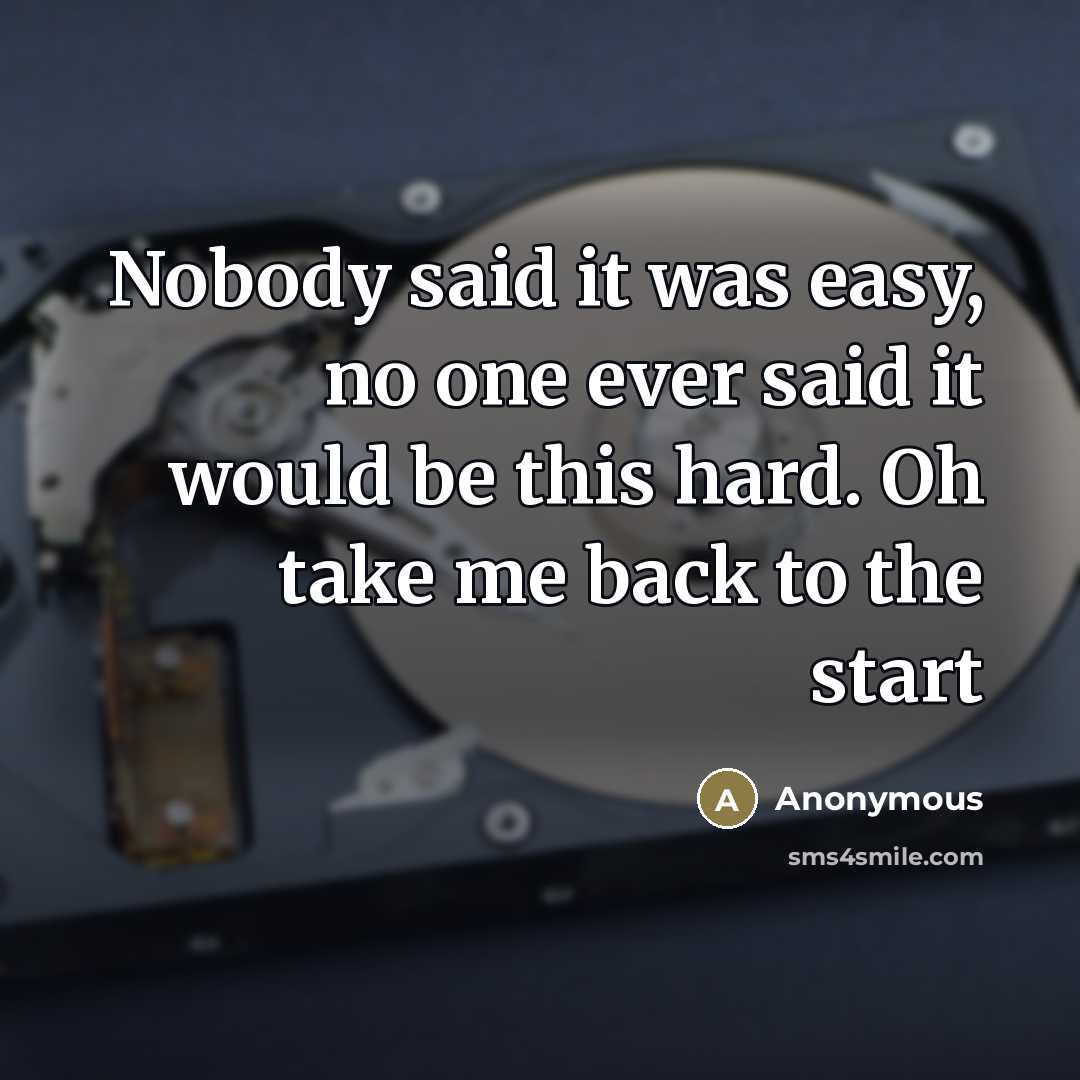 “Nobody said it was easy, no one ever said it would be this hard. Oh take me back to the start” quote by Anonymous