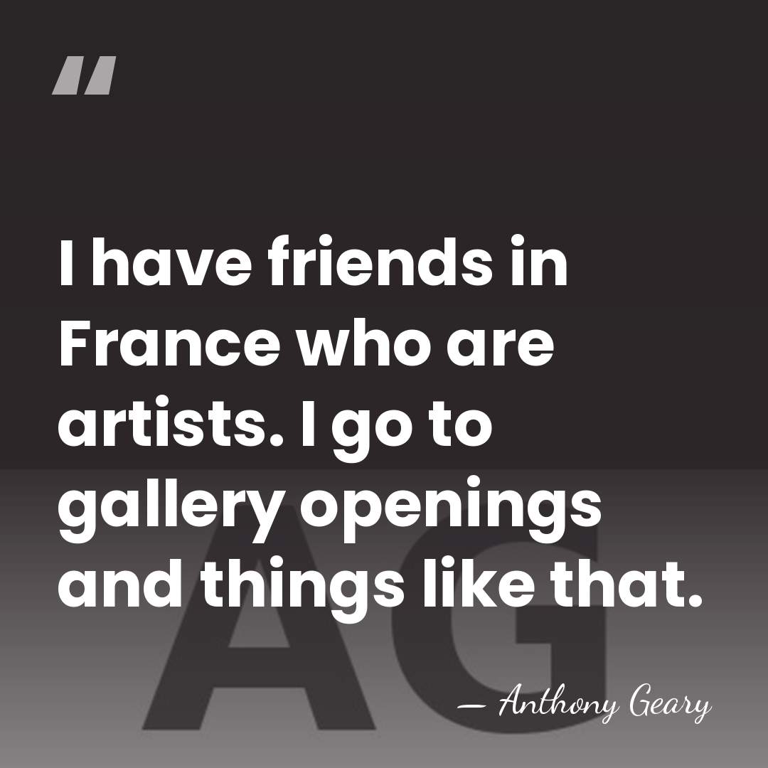 I have friends in France who are artists. I go to gallery&hellip; - Anthony Geary