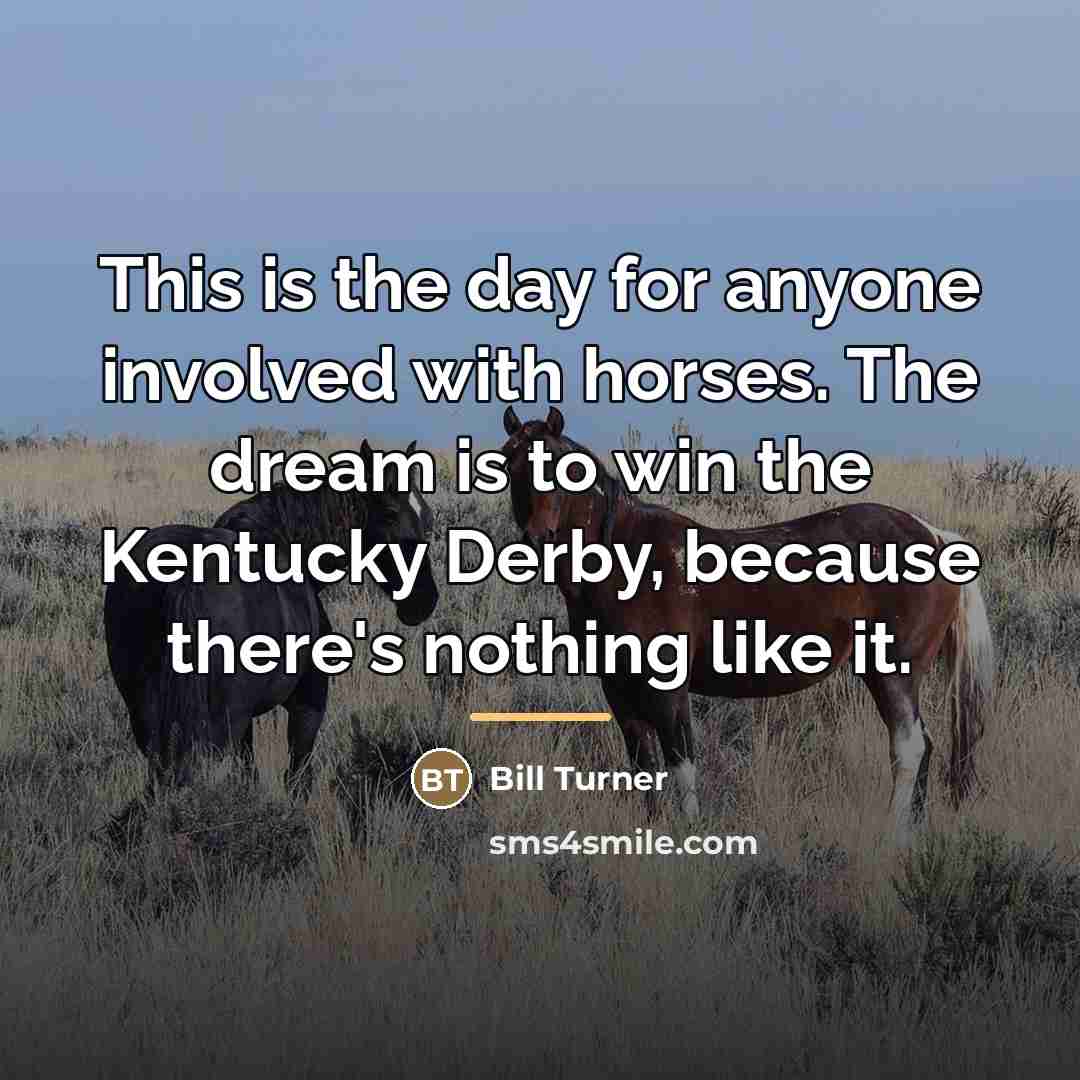 “This is the day for anyone involved with horses. The…” quote by Bill Turner