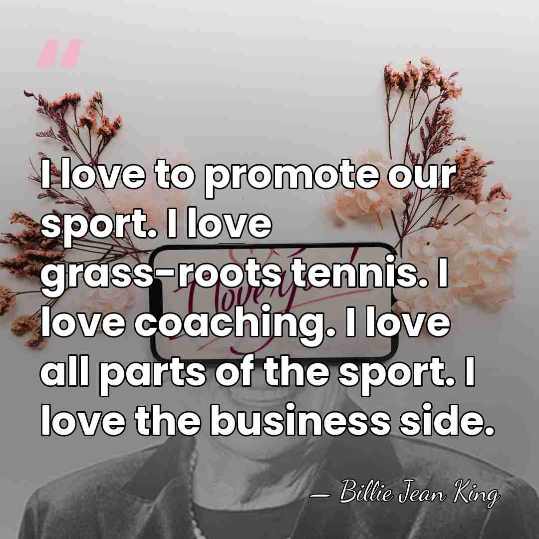 I love to promote our sport. I love grass-roots tennis. I love&hellip; - Billie Jean King