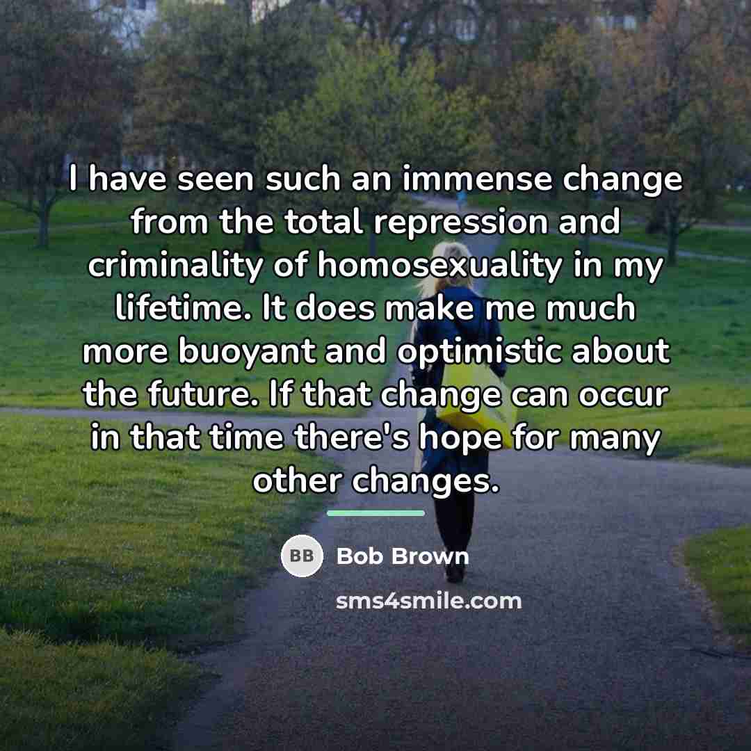 “I have seen such an immense change from the total…” quote by Bob Brown